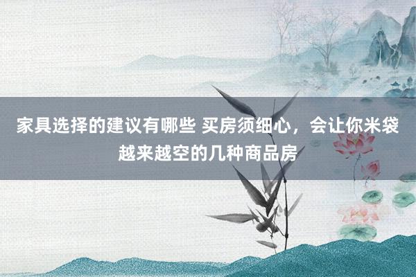 家具选择的建议有哪些 买房须细心，会让你米袋越来越空的几种商品房