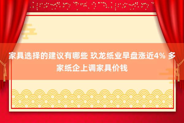 家具选择的建议有哪些 玖龙纸业早盘涨近4% 多家纸企上调家具价钱