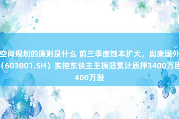 空间规划的原则是什么 前三季度蚀本扩大，奥康国外（603001.SH）实控东谈主王振滔累计质押3400万股