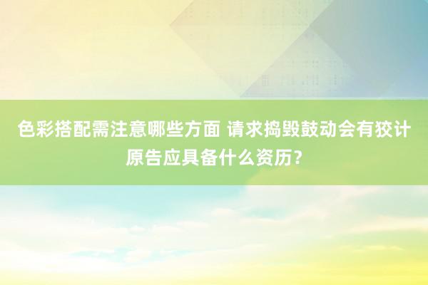 色彩搭配需注意哪些方面 请求捣毁鼓动会有狡计原告应具备什么资历？