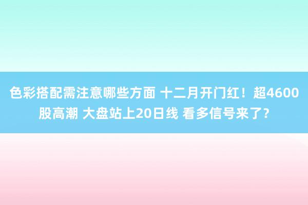 色彩搭配需注意哪些方面 十二月开门红！超4600股高潮 大盘站上20日线 看多信号来了？