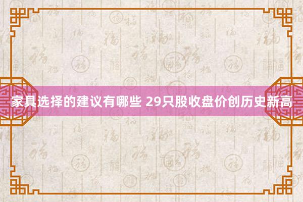 家具选择的建议有哪些 29只股收盘价创历史新高