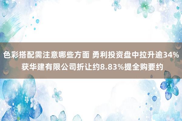 色彩搭配需注意哪些方面 勇利投资盘中拉升逾34% 获华建有限公司折让约8.83%提全购要约