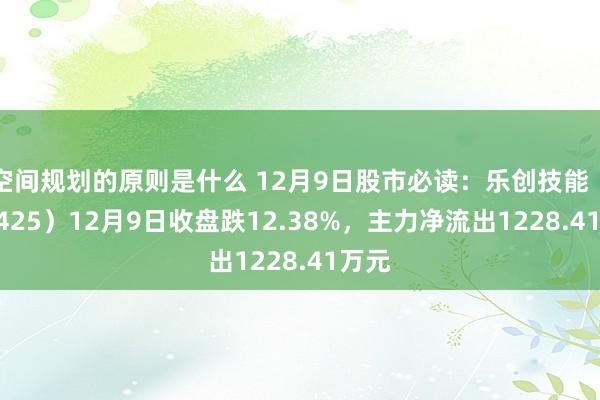 空间规划的原则是什么 12月9日股市必读：乐创技能（430425）12月9日收盘跌12.38%，主力净流出1228.41万元