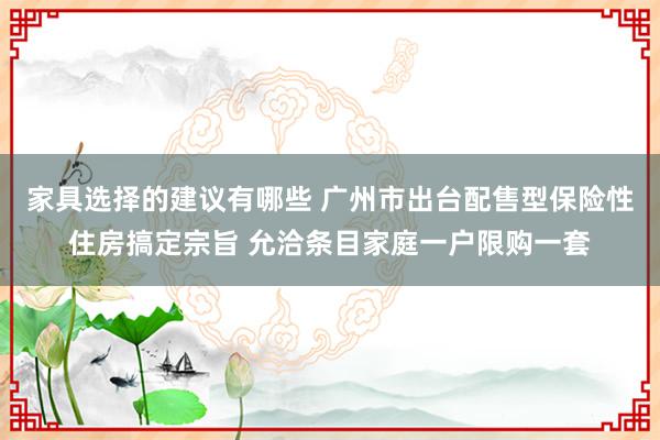 家具选择的建议有哪些 广州市出台配售型保险性住房搞定宗旨 允洽条目家庭一户限购一套