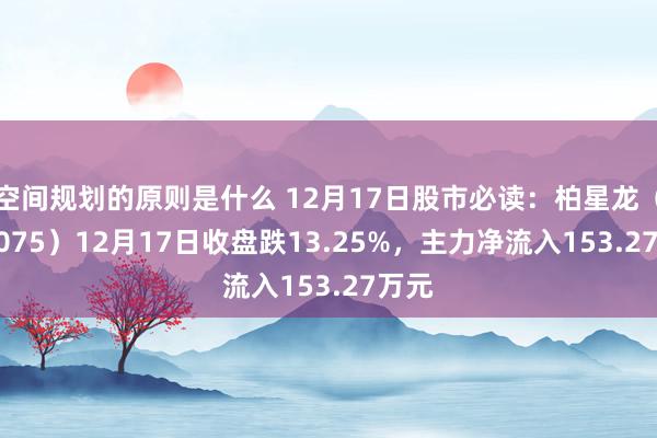 空间规划的原则是什么 12月17日股市必读：柏星龙（833075）12月17日收盘跌13.25%，主力净流入153.27万元