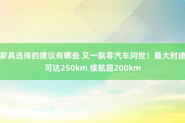 家具选择的建议有哪些 又一飘零汽车问世！最大时速可达250km 续航超200km