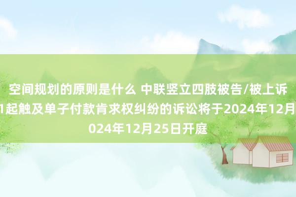 空间规划的原则是什么 中联竖立四肢被告/被上诉东谈主的1起触及单子付款肯求权纠纷的诉讼将于2024年12月25日开庭