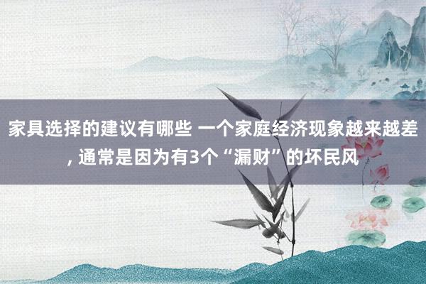 家具选择的建议有哪些 一个家庭经济现象越来越差, 通常是因为有3个“漏财”的坏民风