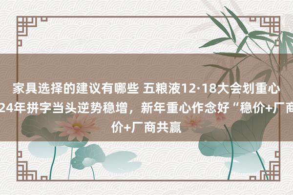 家具选择的建议有哪些 五粮液12·18大会划重心，2024年拼字当头逆势稳增，新年重心作念好“稳价+厂商共赢