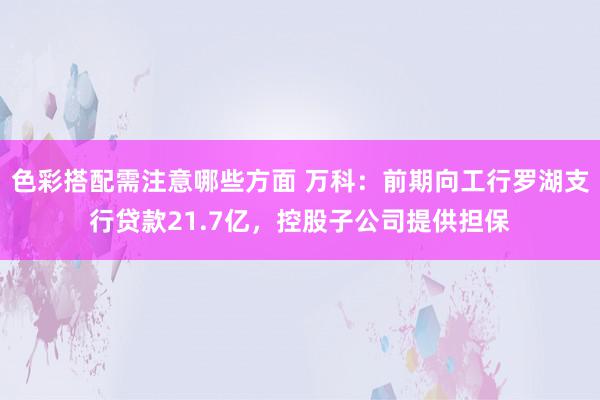 色彩搭配需注意哪些方面 万科：前期向工行罗湖支行贷款21.7亿，控股子公司提供担保