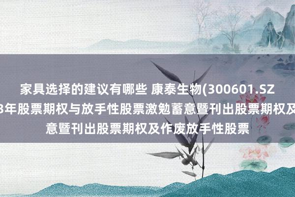 家具选择的建议有哪些 康泰生物(300601.SZ): 拆伙践诺2023年股票期权与放手性股票激勉蓄意暨刊出股票期权及作废放手性股票