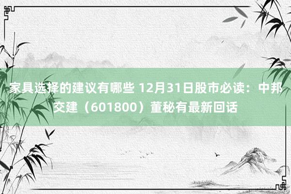 家具选择的建议有哪些 12月31日股市必读：中邦交建（601800）董秘有最新回话