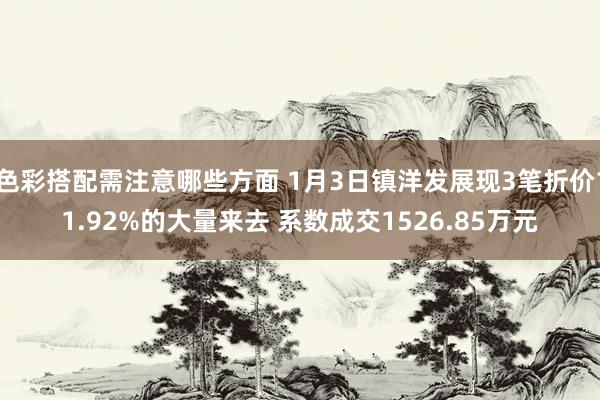 色彩搭配需注意哪些方面 1月3日镇洋发展现3笔折价11.92%的大量来去 系数成交1526.85万元