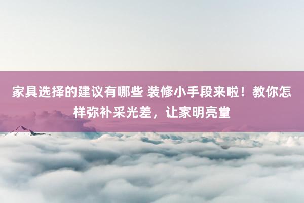 家具选择的建议有哪些 装修小手段来啦！教你怎样弥补采光差，让家明亮堂