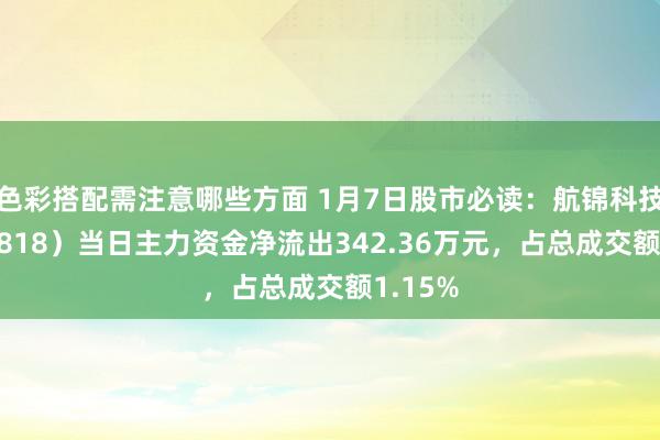 色彩搭配需注意哪些方面 1月7日股市必读：航锦科技（000818）当日主力资金净流出342.36万元，占总成交额1.15%