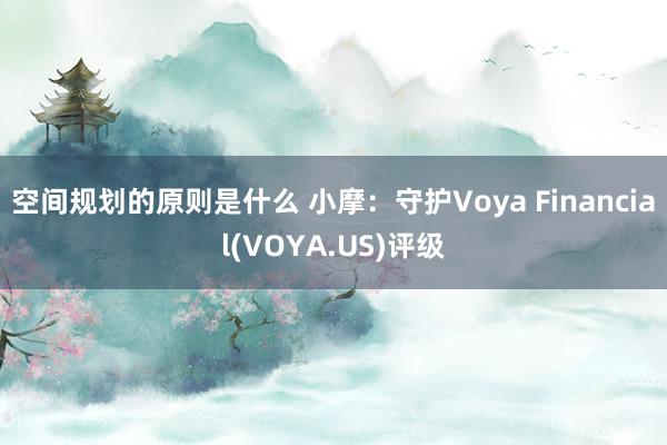 空间规划的原则是什么 小摩：守护Voya Financial(VOYA.US)评级