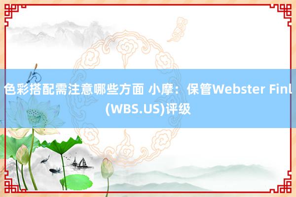 色彩搭配需注意哪些方面 小摩：保管Webster Finl(WBS.US)评级