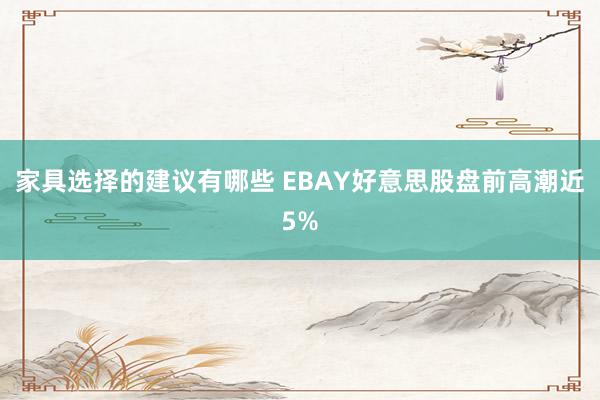 家具选择的建议有哪些 EBAY好意思股盘前高潮近5%