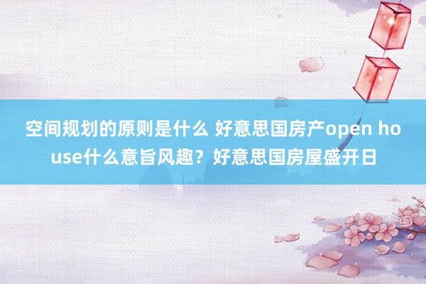 空间规划的原则是什么 好意思国房产open house什么意旨风趣？好意思国房屋盛开日