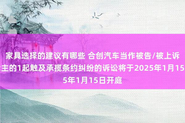 家具选择的建议有哪些 合创汽车当作被告/被上诉东说念主的1起触及承揽条约纠纷的诉讼将于2025年1月15日开庭