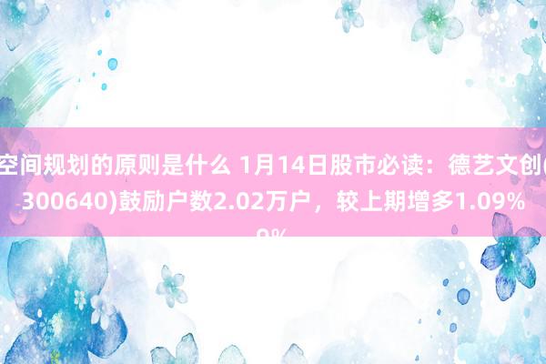 空间规划的原则是什么 1月14日股市必读：德艺文创(300640)鼓励户数2.02万户，较上期增多1.09%