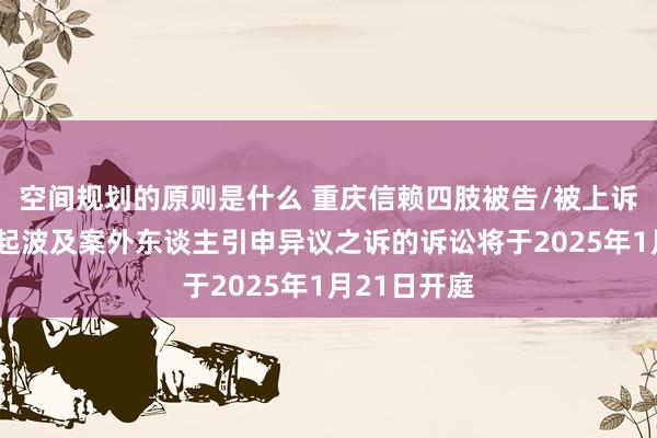 空间规划的原则是什么 重庆信赖四肢被告/被上诉东谈主的1起波及案外东谈主引申异议之诉的诉讼将于2025年1月21日开庭