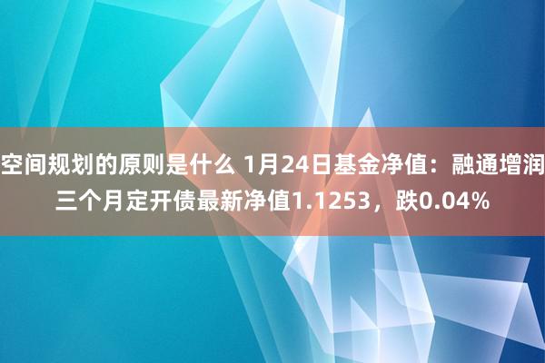 空间规划的原则是什么 1月24日基金净值：融通增润三个月定开债最新净值1.1253，跌0.04%