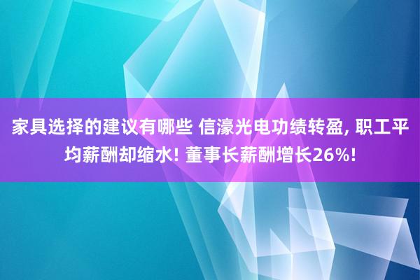 家具选择的建议有哪些 信濠光电功绩转盈, 职工平均薪酬却缩水! 董事长薪酬增长26%!