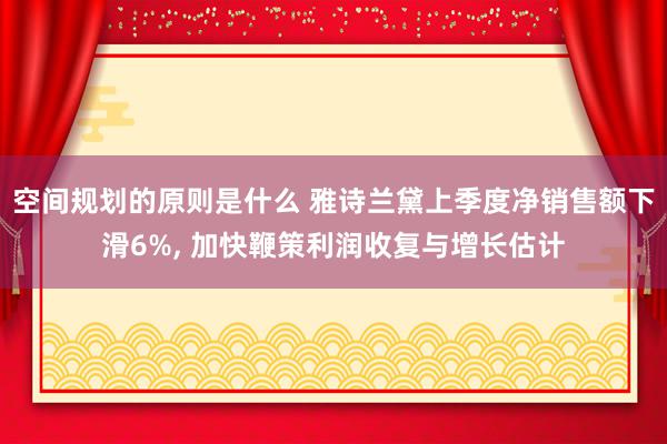 空间规划的原则是什么 雅诗兰黛上季度净销售额下滑6%, 加快鞭策利润收复与增长估计