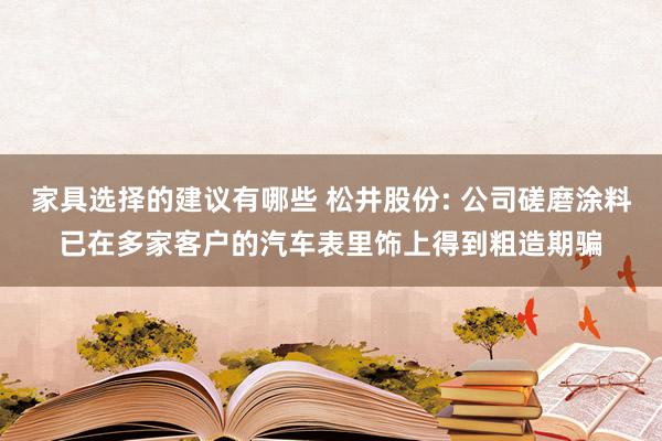 家具选择的建议有哪些 松井股份: 公司磋磨涂料已在多家客户的汽车表里饰上得到粗造期骗