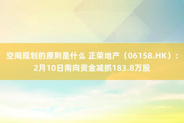 空间规划的原则是什么 正荣地产（06158.HK）：2月10日南向资金减抓183.8万股