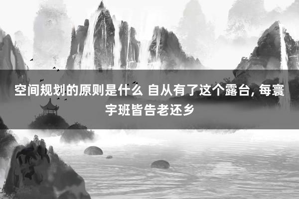 空间规划的原则是什么 自从有了这个露台, 每寰宇班皆告老还乡