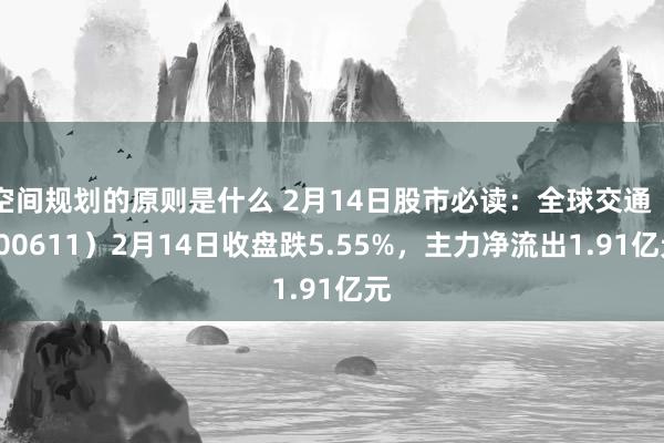 空间规划的原则是什么 2月14日股市必读：全球交通（600611）2月14日收盘跌5.55%，主力净流出1.91亿元