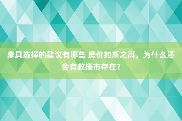 家具选择的建议有哪些 房价如斯之高，为什么还会有救楼市存在？