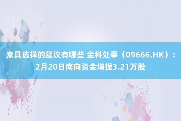 家具选择的建议有哪些 金科处事（09666.HK）：2月20日南向资金增捏3.21万股