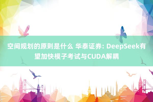 空间规划的原则是什么 华泰证券: DeepSeek有望加快模子考试与CUDA解耦