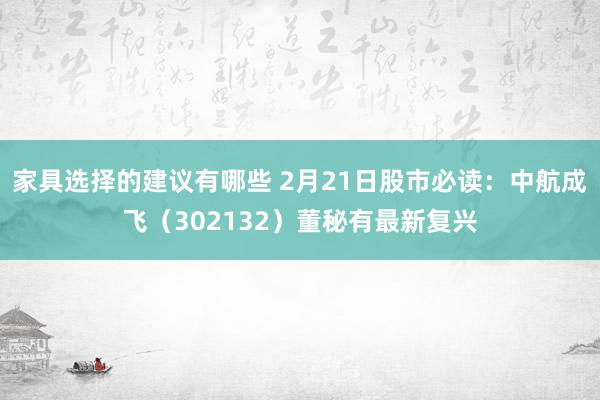 家具选择的建议有哪些 2月21日股市必读：中航成飞（302132）董秘有最新复兴