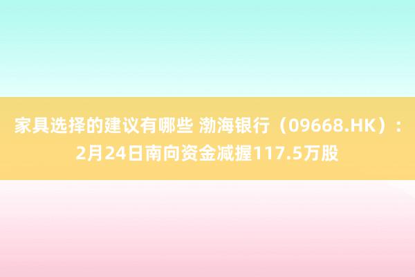 家具选择的建议有哪些 渤海银行（09668.HK）：2月24日南向资金减握117.5万股