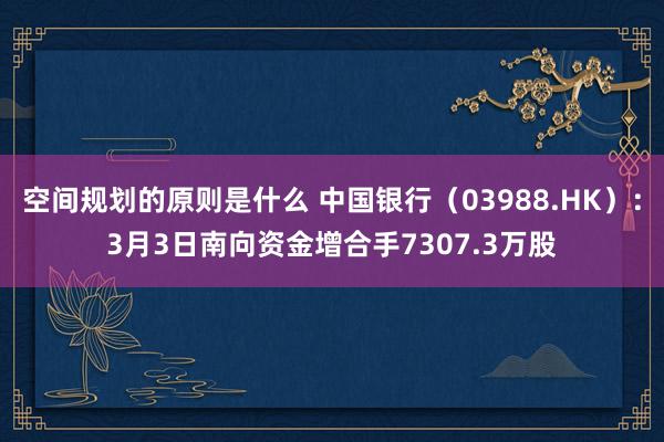 空间规划的原则是什么 中国银行（03988.HK）：3月3日南向资金增合手7307.3万股