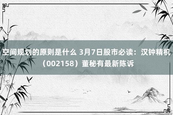 空间规划的原则是什么 3月7日股市必读：汉钟精机（002158）董秘有最新陈诉