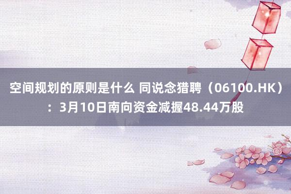 空间规划的原则是什么 同说念猎聘（06100.HK）：3月10日南向资金减握48.44万股