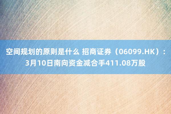 空间规划的原则是什么 招商证券（06099.HK）：3月10日南向资金减合手411.08万股