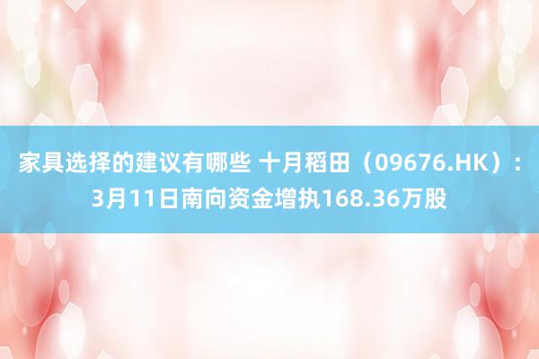 家具选择的建议有哪些 十月稻田（09676.HK）：3月11日南向资金增执168.36万股