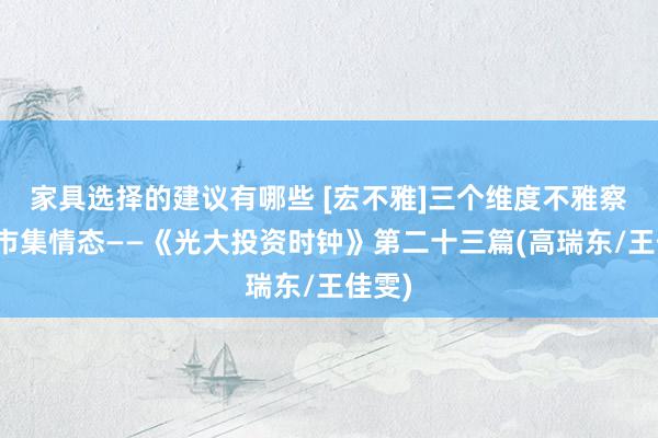 家具选择的建议有哪些 [宏不雅]三个维度不雅察现时市集情态——《光大投资时钟》第二十三篇(高瑞东/王佳雯)