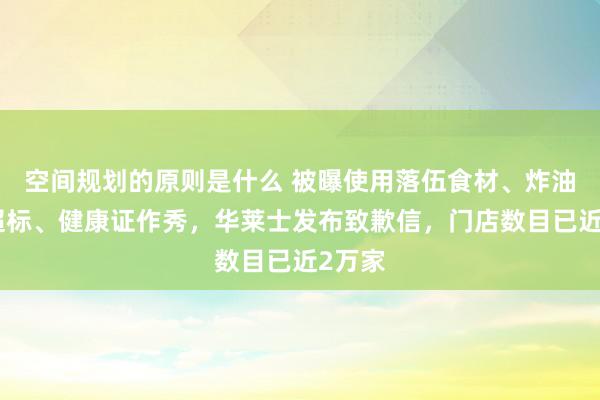 空间规划的原则是什么 被曝使用落伍食材、炸油酸价超标、健康证作秀，华莱士发布致歉信，门店数目已近2万家