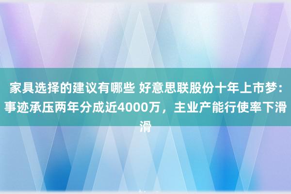 家具选择的建议有哪些 好意思联股份十年上市梦：事迹承压两年分成近4000万，主业产能行使率下滑