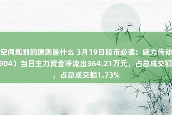 空间规划的原则是什么 3月19日股市必读：威力传动（300904）当日主力资金净流出364.21万元，占总成交额1.73%