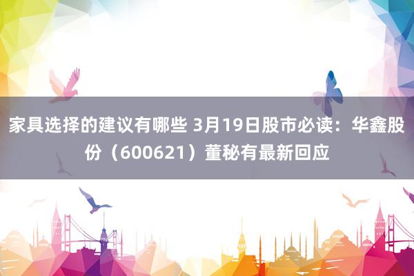 家具选择的建议有哪些 3月19日股市必读：华鑫股份（600621）董秘有最新回应